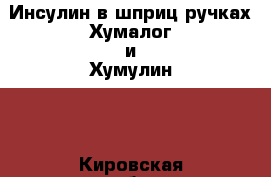 Инсулин в шприц-ручках Хумалог и Хумулин,  - Кировская обл. Медицина, красота и здоровье » Лекарственные средства   